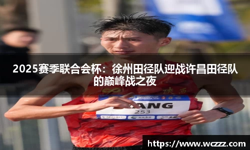 2025赛季联合会杯：徐州田径队迎战许昌田径队的巅峰战之夜