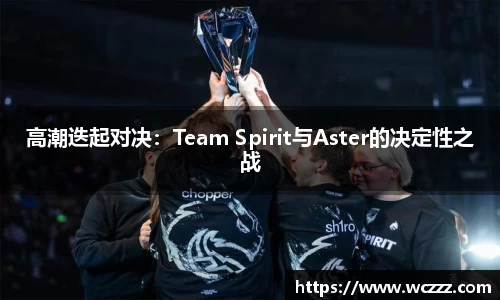 高潮迭起对决：Team Spirit与Aster的决定性之战