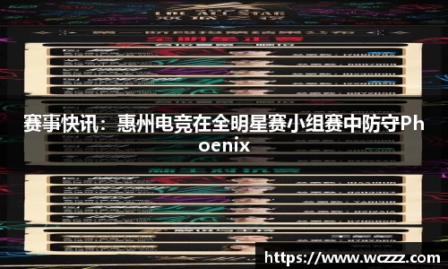 赛事快讯：惠州电竞在全明星赛小组赛中防守Phoenix