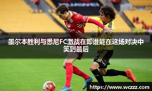 墨尔本胜利与悉尼FC激战在即谁能在这场对决中笑到最后